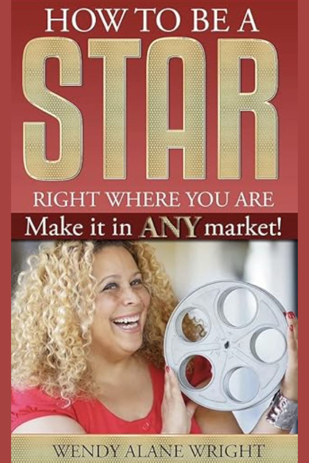 book cover of: How To Be A Star Right Where You Are: Secrets Of A Hollywood Talent Manager by Wendy Alane Wright, acting books for actors